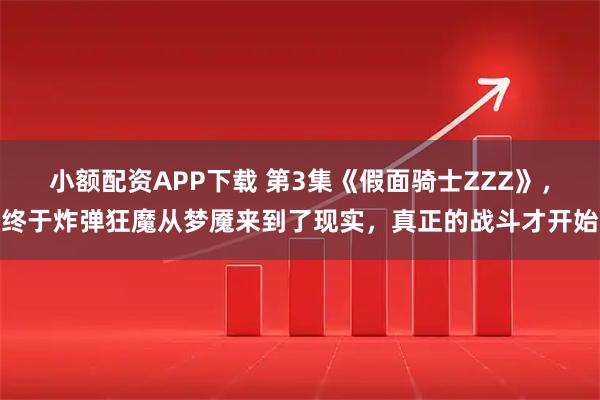 小额配资APP下载 第3集《假面骑士ZZZ》,终于炸弹狂魔从梦魇来到了现实,真正的战斗才开始
