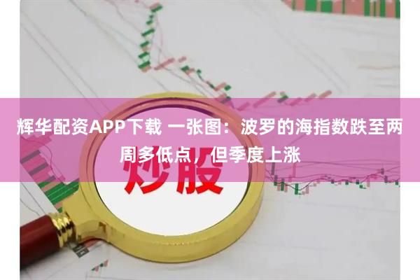 辉华配资APP下载 一张图:波罗的海指数跌至两周多低点,但季度上涨