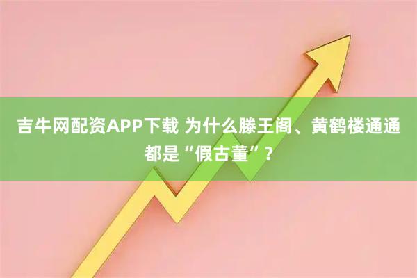 吉牛网配资APP下载 为什么滕王阁、黄鹤楼通通都是“假古董”?