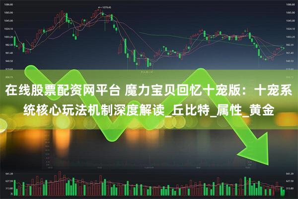 在线股票配资网平台 魔力宝贝回忆十宠版:十宠系统核心玩法机制深度解读_丘比特_属性_黄金
