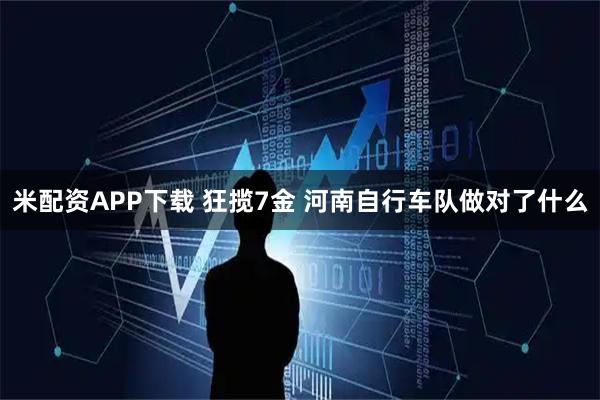 米配资APP下载 狂揽7金 河南自行车队做对了什么