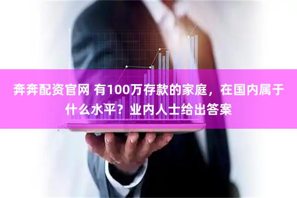 奔奔配资官网 有100万存款的家庭,在国内属于什么水平?业内人士给出答案