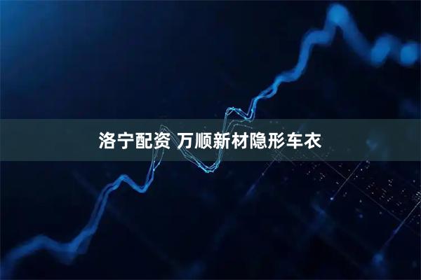 洛宁配资 万顺新材隐形车衣