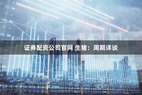 证券配资公司官网 生猪：周期详谈