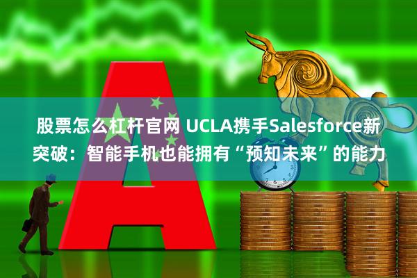 股票怎么杠杆官网 UCLA携手Salesforce新突破：智能手机也能拥有“预知未来”的能力