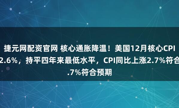捷元网配资官网 核心通胀降温！美国12月核心CPI涨幅2.6%，持平四年来最低水平，CPI同比上涨2.7%符合预期