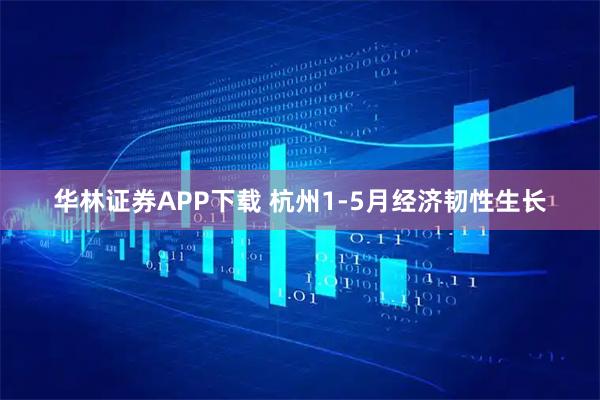 华林证券APP下载 杭州1-5月经济韧性生长