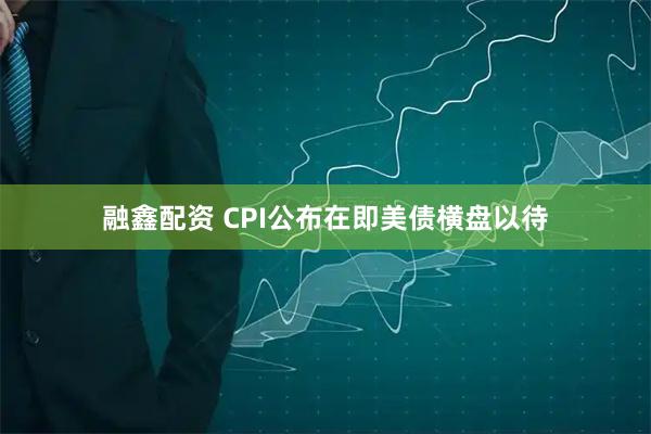 融鑫配资 CPI公布在即美债横盘以待