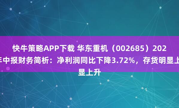 快牛策略APP下载 华东重机（002685）2025年中报财务简析：净利润同比下降3.72%，存货明显上升