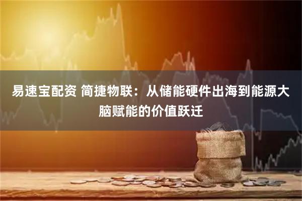 易速宝配资 简捷物联：从储能硬件出海到能源大脑赋能的价值跃迁